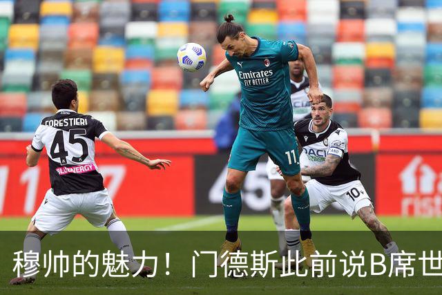 穆帅的魅力！门德斯此前说B席世界杯后决定未来 现36小时敲定皇马